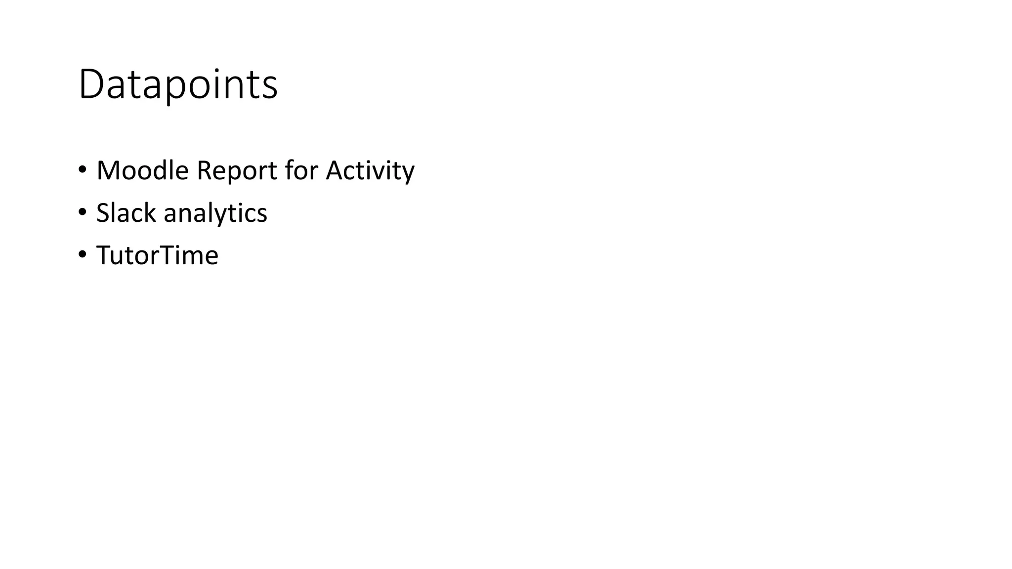 Datapoints
• Moodle Report for Activity
• Slack analytics
• TutorTime
 