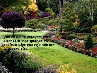 Que eu tenha coragem para dizer-lhes "não"quando me pedirem algo que vejo não ser bom para eles. 