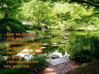 Que eu jamais fira seus sentimentos, que eu jamais ria dos seus erros ou use-os para  ridicularizá-los ou puni-los. 