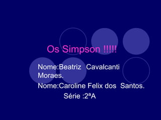 Os Simpson !!!!! Nome:Beatriz  Cavalcanti Moraes. Nome:Caroline Felix dos  Santos. Série :2ªA 