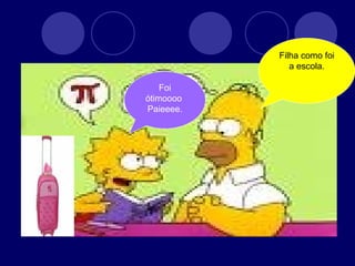 Filha como foi a escola. Foi ótimoooo  Paieeee. 