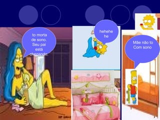 hehehehe to morta de sono. Seu pai está chegando. Mãe não to  Com sono 