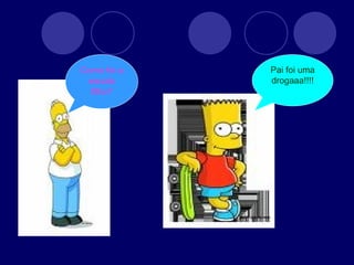 Como foi a escola filho? Pai foi uma drogaaa!!!! 