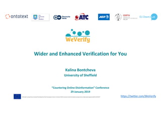 https://twitter.com/WeVerify
Wider	and	Enhanced	Verification	for	You
Kalina	Bontcheva
University	of	Sheffield
“Countering	Online	Disinformation”	Conference
29	January	2019
1
 
