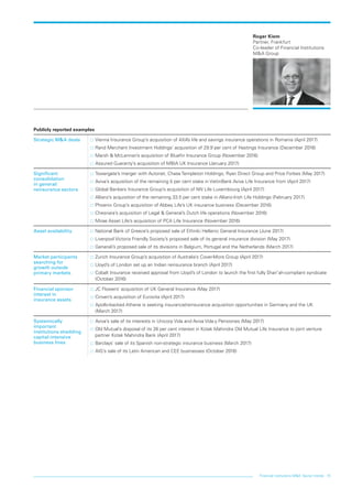 Financial institutions MA: Sector trends 15
Roger Kiem
Partner, Frankfurt
Co-leader of Financial Institutions
MA Group
Publicly reported examples
Strategic MA deals …… Vienna Insurance Group’s acquisition of AXA’s life and savings insurance operations in Romania (April 2017)
…… Rand Merchant Investment Holdings’ acquisition of 29.9 per cent of Hastings Insurance (December 2016)
…… Marsh  McLennan’s acquisition of Bluefin Insurance Group (November 2016)
…… Assured Guaranty’s acquisition of MBIA UK Insurance (January 2017)
Significant
consolidation
in general/
reinsurance sectors
…… Towergate’s merger with Autonet, Chase Templeton Holdings, Ryan Direct Group and Price Forbes (May 2017)
…… Aviva’s acquisition of the remaining 5 per cent stake in VietinBank Aviva Life Insurance from (April 2017)
…… Global Bankers Insurance Group’s acquisition of NN Life Luxembourg (April 2017)
…… Allianz’s acquisition of the remaining 33.5 per cent stake in Allianz-Irish Life Holdings (February 2017)
…… Phoenix Group’s acquisition of Abbey Life’s UK insurance business (December 2016)
…… Chesnara’s acquisition of Legal  General’s Dutch life operations (November 2016)
…… Mirae Asset Life’s acquisition of PCA Life Insurance (November 2016)
Asset availability …… National Bank of Greece’s proposed sale of Ethniki Hellenic General Insurance (June 2017)
…… Liverpool Victoria Friendly Society’s proposed sale of its general insurance division (May 2017)
…… Generali’s proposed sale of its divisions in Belgium, Portugal and the Netherlands (March 2017)
Market participants
searching for
growth outside
primary markets
…… Zurich Insurance Group’s acquisition of Australia’s Cover-More Group (April 2017)
…… Lloyd’s of London set up an Indian reinsurance branch (April 2017)
…… Cobalt Insurance received approval from Lloyd’s of London to launch the first fully Shari’ah-compliant syndicate
(October 2016)
Financial sponsor
interest in
insurance assets
…… JC Flowers’ acquisition of UK General Insurance (May 2017)
…… Cinven’s acquisition of Eurovita (April 2017)
…… Apollo-backed Athene is seeking insurance/reinsurance acquisition opportunities in Germany and the UK
(March 2017)
Systemically
important
institutions shedding
capital-intensive
business lines
…… Aviva’s sale of its interests in Unicorp Vida and Aviva Vida y Pensiones (May 2017)
…… Old Mutual’s disposal of its 26 per cent interest in Kotak Mahindra Old Mutual Life Insurance to joint venture
partner Kotak Mahindra Bank (April 2017)
…… Barclays’ sale of its Spanish non-strategic insurance business (March 2017)
…… AIG’s sale of its Latin American and CEE businesses (October 2016)
LON0417076 FIG_MA_trends_broch_42.indd 15 27/06/2017 10:44:46
 