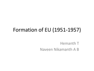 Formation of EU (1951-1957)
Hemanth T
Naveen Nikamanth A B
 
