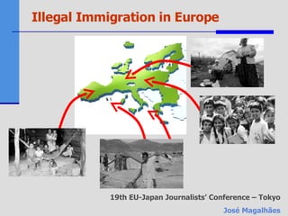 Illegal Immigration in Europe 19th EU-Japan Journalists’ Conference – Tokyo José Magalhães 