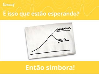 É isso que estão esperando? 
Então simbora! 
 