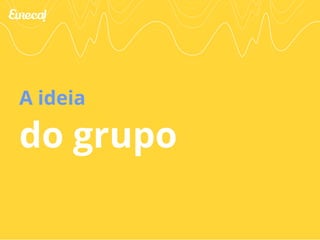 A ideia 
do grupo 
 