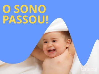 O SONO 
PASSOU! 
 