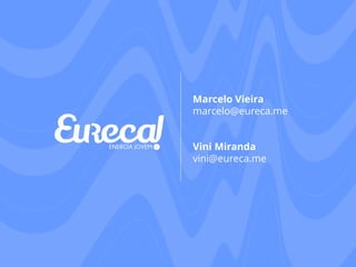 Marcelo Vieira 
marcelo@eureca.me 
Vini Miranda 
vini@eureca.me 
