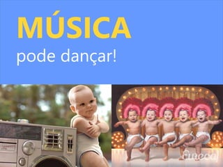 MÚSICA 
pode dançar!  