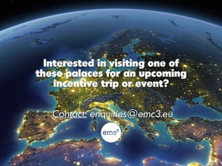 Interested in visiting one of
these palaces for an upcoming
incentive trip or event?
Contact: enquiries@emc3.eu
 
