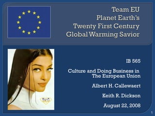 IB 565 Culture and Doing Business in  The European Union Albert H. Callewaert Keith R. Dickson August 22, 2008 