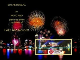 EU LHE DESEJO, um  NOVO ANO pleno de afetos verdadeiros! Feliz Ano Novo!!!! Arapiraca (AL),  Música : Happy New Year Montagem : maricarusocunha www.mensagensvirtuais.com.br 