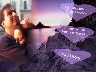 Eu nunca mais  Vou te esquecer... Eu nunca mais  Vou te esquecer... MEU AMOR! 