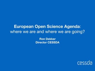 Ron Dekker
Director CESSDA
European Open Science Agenda:
where we are and where we are going?
 