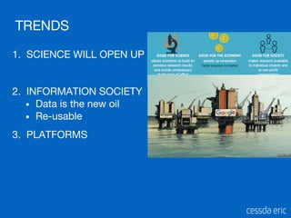 TRENDS
1. SCIENCE WILL OPEN UP
2. INFORMATION SOCIETY
• Data is the new oil
• Re-usable
3. PLATFORMS
 