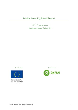 Market Learning Event report – March 2013 1
Market Learning Event Report
5th
– 7th
March 2013
Hawkwell House, Oxford, UK
Funded by Hosted by
 