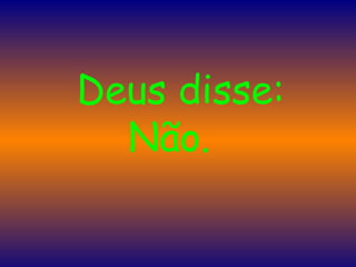   Deus disse: Não.  