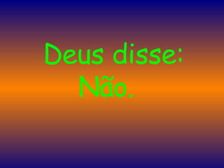    Deus disse: Não.  