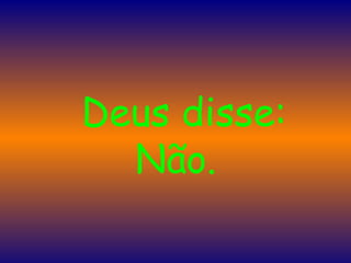    Deus disse: Não.   