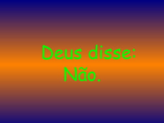    Deus disse: Não.   