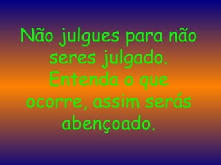 Não julgues para não seres julgado. Entenda o que ocorre, assim serás abençoado. 