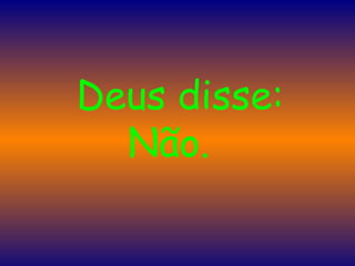    Deus disse: Não.  