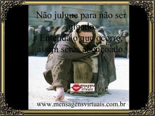 Não julgue para não ser julgado. Entenda o que ocorre, assim serás abençoado. www.mensagensvirtuais.com.br 