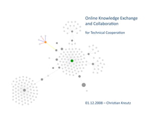 Online Knowledge Exchange 
and Collabora4on 
for Technical Coopera4on 




       


                 




01.12.2008 – Chris4an Kreutz 
 