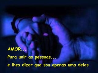 AMOR... Para unir as pessoas... e lhes dizer que sou apenas uma delas 