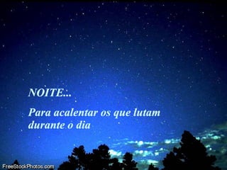NOITE... Para acalentar os que lutam durante o dia 