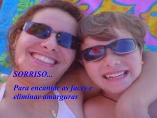 SORRISO... Para encantar as faces e eliminar amarguras 