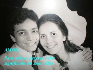 AMOR... Para unir as pessoas e dar significado em suas vidas 