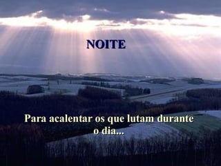 Para acalentar os que lutam durante o dia... NOITE  