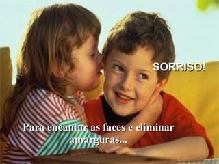 Para encantar as faces e eliminar amarguras... SORRISO! 