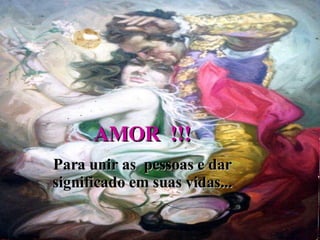 AMOR  !!! Para unir as  pessoas e dar significado em suas vidas... 
