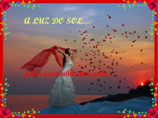 A LUZ DO SOL… para acarinhar tua pele. 