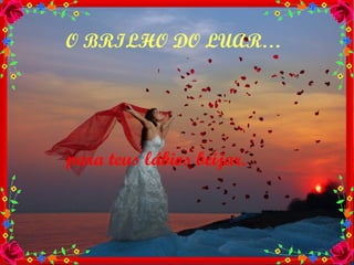 O BRILHO DO LUAR… para teus lábios beijar. 