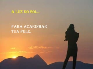 A LUZ DO SOL... para acarinhar  tua pele.  