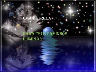 UMA ESTRELA...  para teus caminhos  iluminar .  