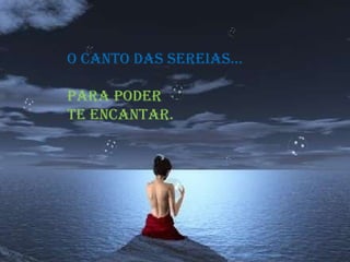 O CANTO DAS SEREIAS...  para poder  te encantar.  