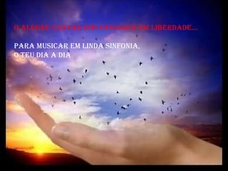 O ALEGRE CANTAR DOS PÁSSAROS EM LIBERDADE... para musicar em linda sinfonia,  o teu dia a dia  