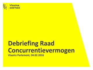 Vlaams Parlement, 04.02.2016
Debriefing Raad
Concurrentievermogen
 