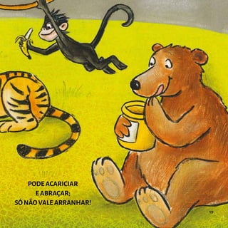 PODE ACARICIAR
E ABRAÇAR;
SÓ NÃO VALE ARRANHAR!
19
 