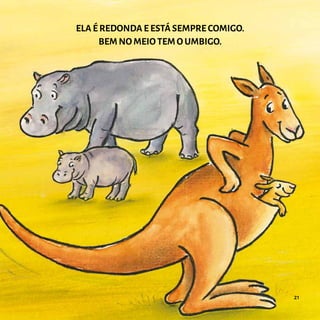 ELA É REDONDA E ESTÁ SEMPRE COMIGO.
BEM NO MEIO TEM O UMBIGO.
21
 