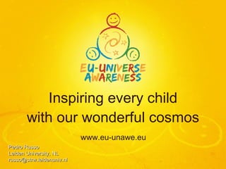 Inspiring every child with our wonderful cosmos ,[object Object],Pedro Russo Leiden University, NL [email_address] 