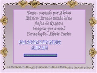 Texto- enviado por Alcina Música- Invade minha'alma Anjos de Resgate Imagens-por e-mail Formatação- Altair Castro http://br.groups.yahoo.com/group/gruporosamistica2/ PARA RECEBER SLIDES RELIGIOS CLIQUE AQUI 
