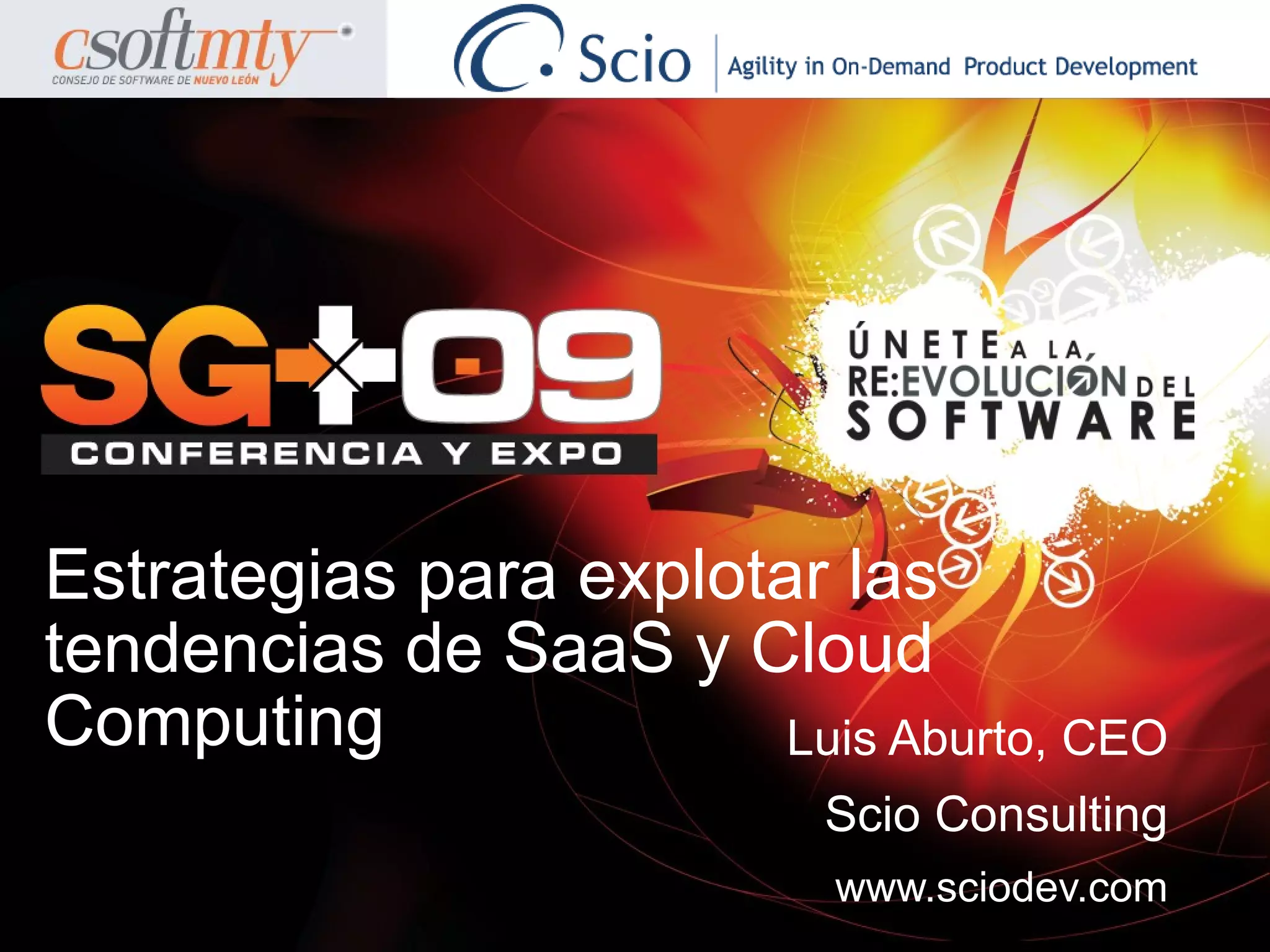 Estrategias para explotar las
tendencias de SaaS y Cloud
Computing               Luis Aburto, CEO
                           Scio Consulting
                            www.sciodev.com
 